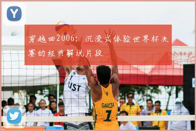 穿越回2006：沉浸式体验世界杯决赛的经典解说片段