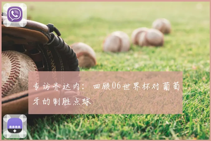 专访齐达内:回顾06世界杯对葡萄牙的制胜点球