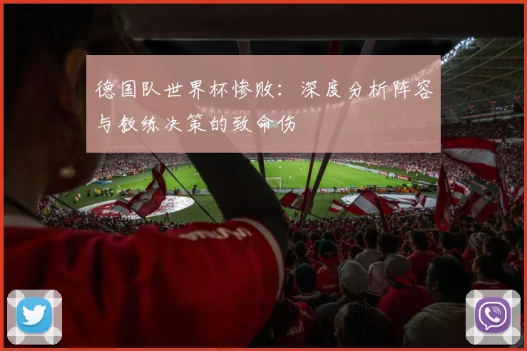 德国队世界杯惨败：深度分析阵容与教练决策的致命伤
