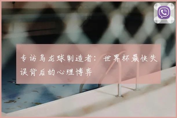 专访乌龙球制造者:世界杯最快失误背后的心理博弈