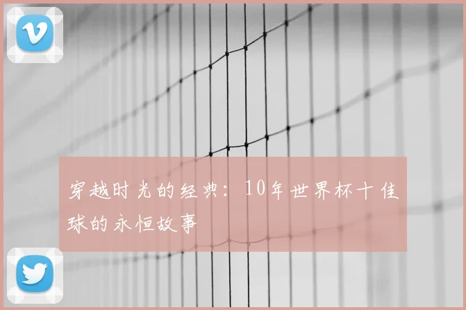 穿越时光的经典：10年世界杯十佳球的永恒故事