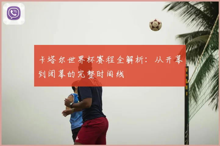 卡塔尔世界杯赛程全解析:从开幕到闭幕的完整时间线