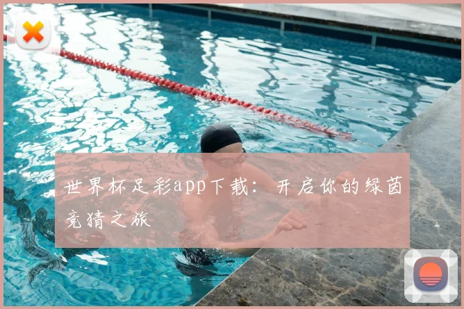 世界杯足彩app下载:开启你的绿茵竞猜之旅