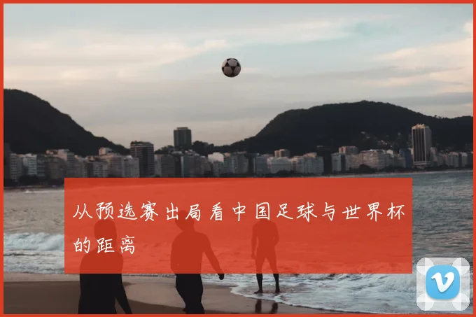 从预选赛出局看中国足球与世界杯的距离