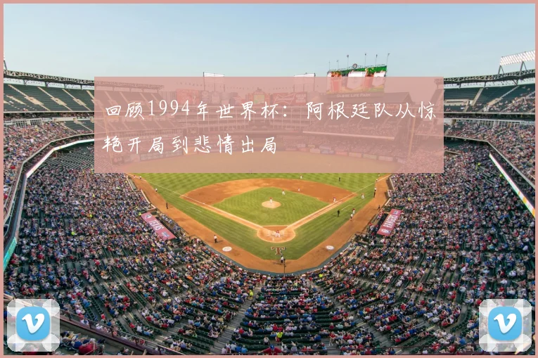 回顾1994年世界杯:阿根廷队从惊艳开局到悲情出局