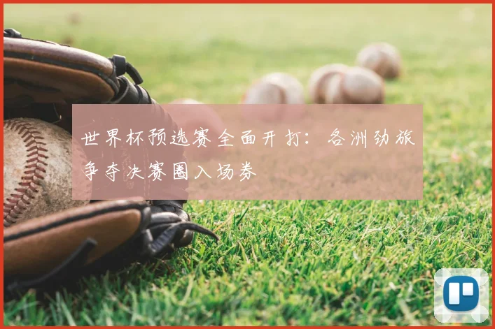 世界杯预选赛全面开打:各洲劲旅争夺决赛圈入场券