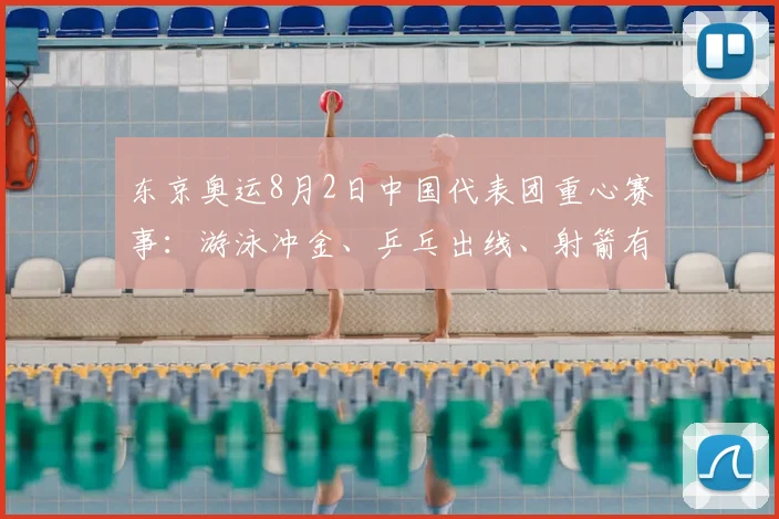东京奥运8月2日中国代表团重心赛事：游泳冲金、乒乓出线、射箭有望夺牌