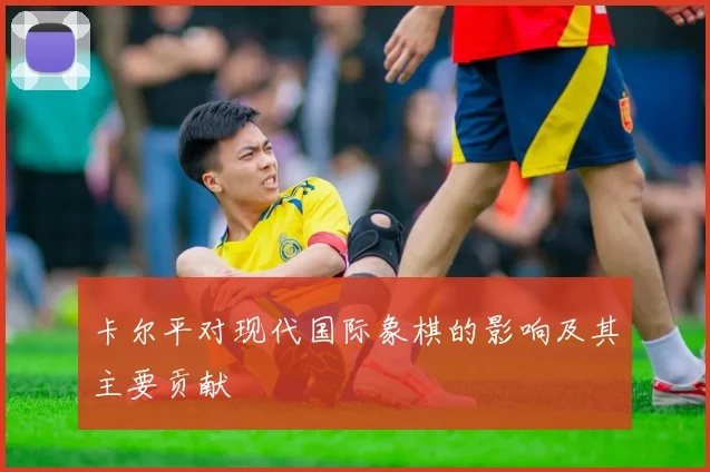 卡尔平对现代国际象棋的影响及其主要贡献