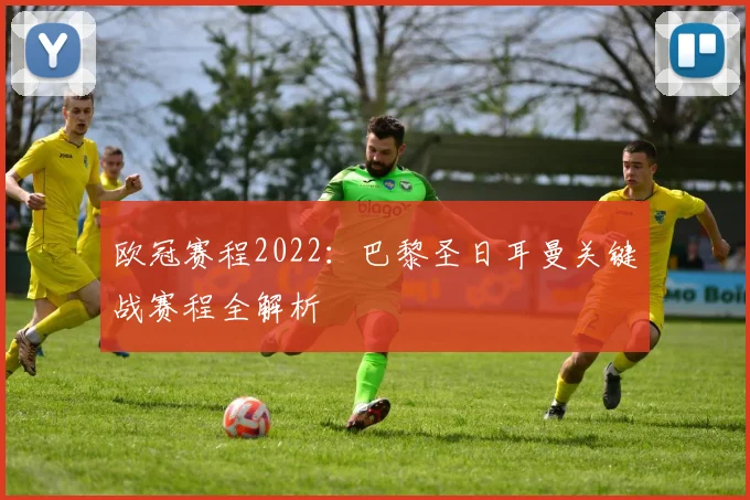 欧冠赛程2022:巴黎圣日耳曼关键战赛程全解析