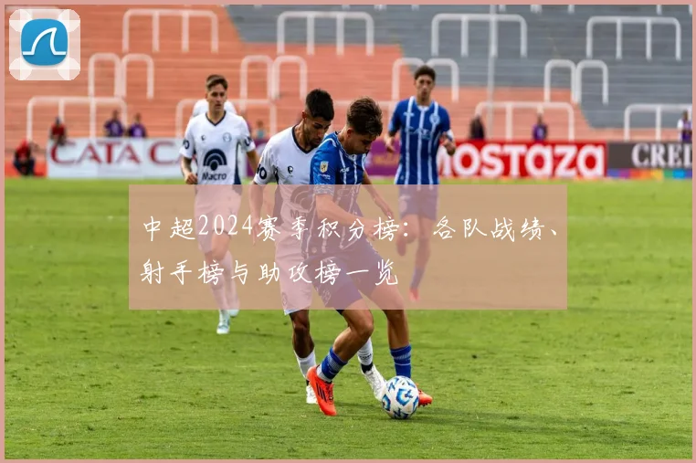 中超2024赛季积分榜：各队战绩、射手榜与助攻榜一览