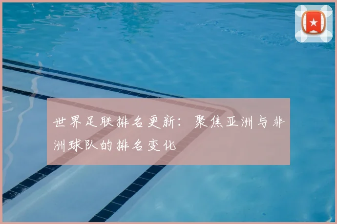 世界足联排名更新:聚焦亚洲与非洲球队的排名变化