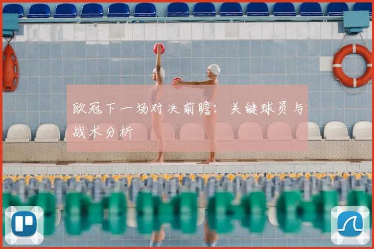 欧冠下一场对决前瞻：关键球员与战术分析