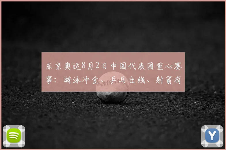 东京奥运8月2日中国代表团重心赛事：游泳冲金、乒乓出线、射箭有望夺牌